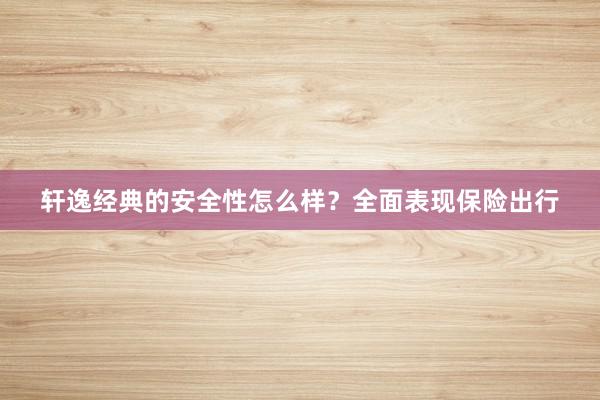 轩逸经典的安全性怎么样？全面表现保险出行