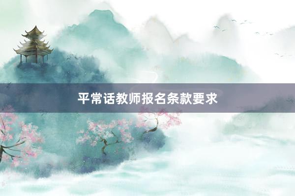平常话教师报名条款要求