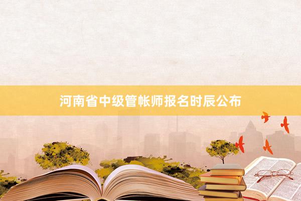 河南省中级管帐师报名时辰公布
